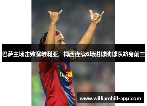 巴萨主场击败塞维利亚，梅西连续6场进球助球队跻身前三