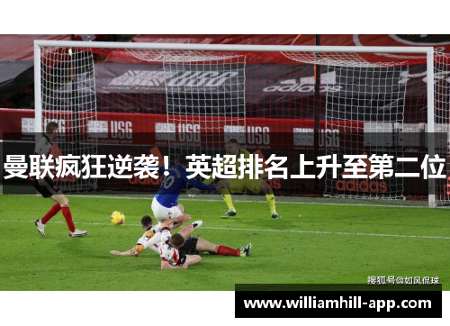 曼联疯狂逆袭！英超排名上升至第二位