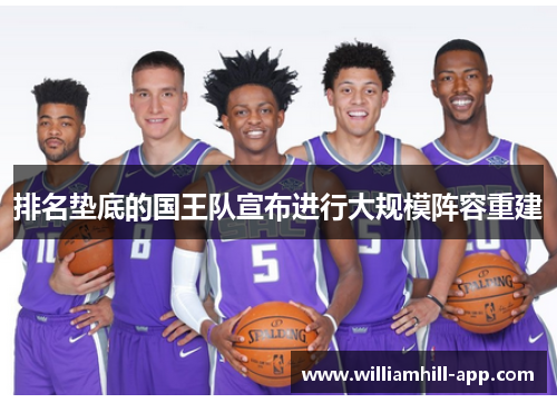 排名垫底的国王队宣布进行大规模阵容重建