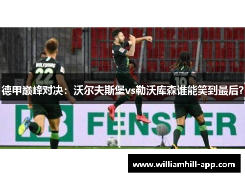 德甲巅峰对决：沃尔夫斯堡vs勒沃库森谁能笑到最后？