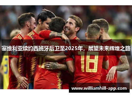 塞维利亚续约西班牙后卫至2025年，展望未来辉煌之路