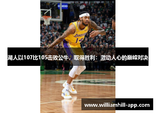 湖人以107比105击败公牛，取得胜利：激动人心的巅峰对决