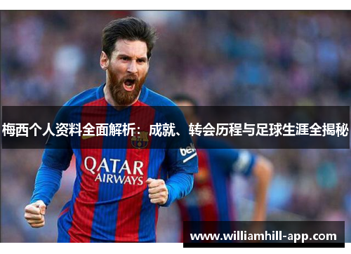 梅西个人资料全面解析：成就、转会历程与足球生涯全揭秘