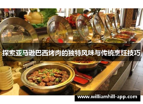 探索亚马逊巴西烤肉的独特风味与传统烹饪技巧