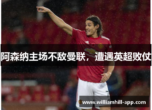 阿森纳主场不敌曼联，遭遇英超败仗