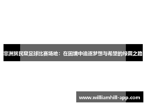 非洲贫民窟足球比赛场地：在困境中追逐梦想与希望的绿茵之路