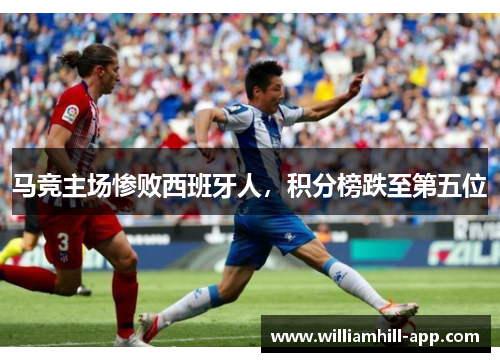 马竞主场惨败西班牙人，积分榜跌至第五位