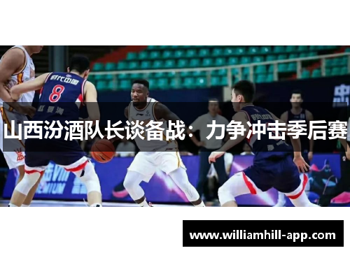山西汾酒队长谈备战：力争冲击季后赛
