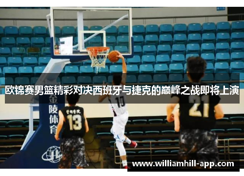 欧锦赛男篮精彩对决西班牙与捷克的巅峰之战即将上演