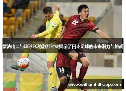 雷法山口与琉球FC的激烈对决揭示了日本足球的未来潜力与挑战