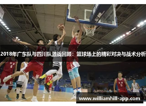 2018年广东队与四川队激战回顾：篮球场上的精彩对决与战术分析
