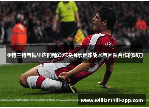 亚特兰特与梅里达的精彩对决揭示足球战术与团队合作的魅力