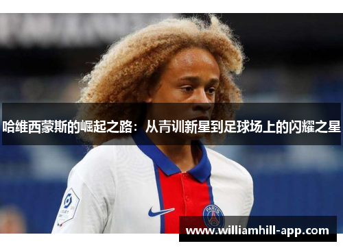 哈维西蒙斯的崛起之路：从青训新星到足球场上的闪耀之星