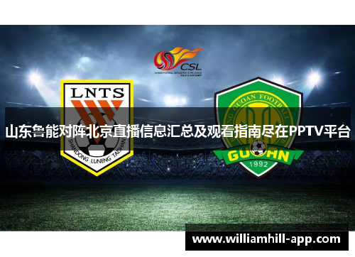 山东鲁能对阵北京直播信息汇总及观看指南尽在PPTV平台